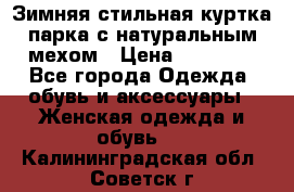 Зимняя стильная куртка-парка с натуральным мехом › Цена ­ 12 000 - Все города Одежда, обувь и аксессуары » Женская одежда и обувь   . Калининградская обл.,Советск г.